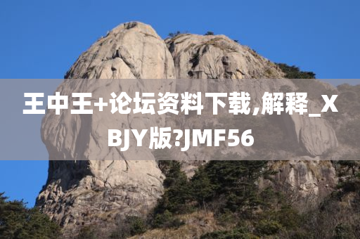 王中王+论坛资料下载,解释_XBJY版?JMF56