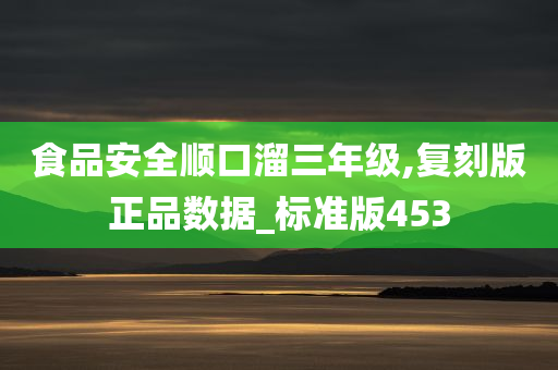 食品安全顺口溜三年级,复刻版正品数据_标准版453