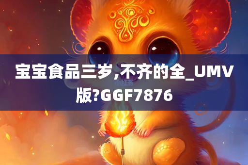 宝宝食品三岁,不齐的全_UMV版?GGF7876