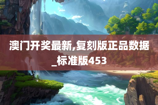 澳门开奖最新,复刻版正品数据_标准版453