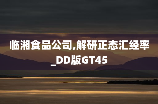 临湘食品公司,解研正态汇经率_DD版GT45