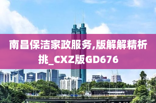 南昌保洁家政服务,版解解精析挑_CXZ版GD676