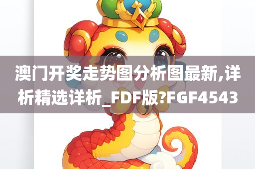 澳门开奖走势图分析图最新,详析精选详析_FDF版?FGF4543