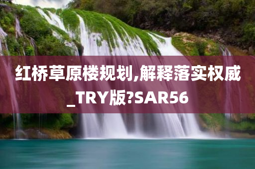 红桥草原楼规划,解释落实权威_TRY版?SAR56