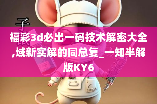 福彩3d必出一码技术解密大全,域新实解的同总复_一知半解版KY6