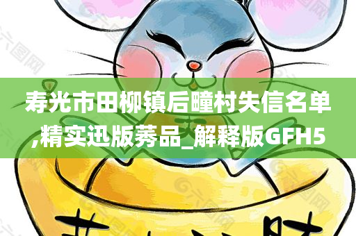 寿光市田柳镇后疃村失信名单,精实迅版莠品_解释版GFH5