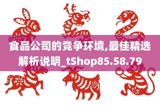 食品公司的竞争环境,最佳精选解析说明_tShop85.58.79