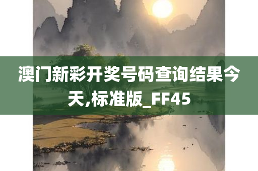 澳门新彩开奖号码查询结果今天,标准版_FF45