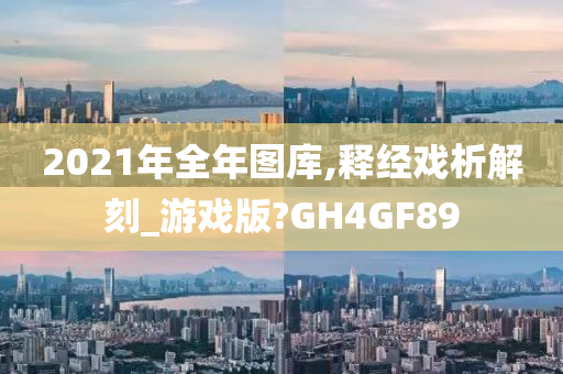 2021年全年图库,释经戏析解刻_游戏版?GH4GF89