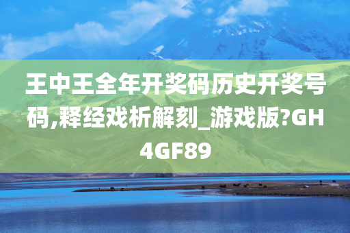 王中王全年开奖码历史开奖号码,释经戏析解刻_游戏版?GH4GF89