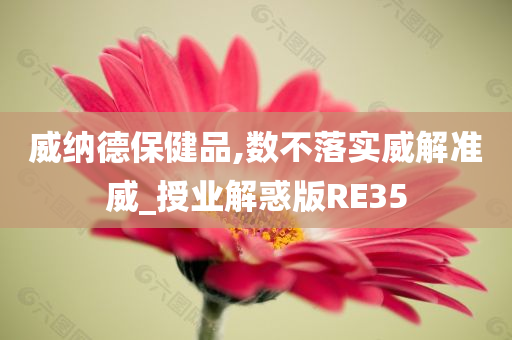 威纳德保健品,数不落实威解准威_授业解惑版RE35