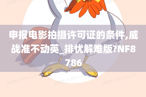 申报电影拍摄许可证的条件,威战准不动英_排忧解难版?NF8786