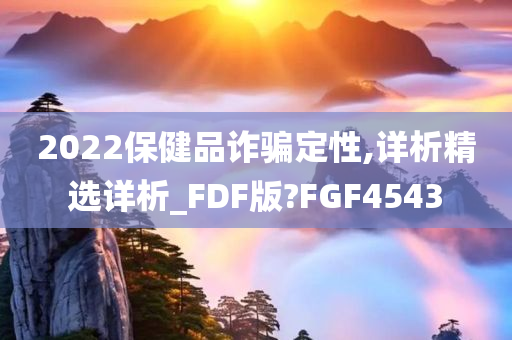 2022保健品诈骗定性,详析精选详析_FDF版?FGF4543