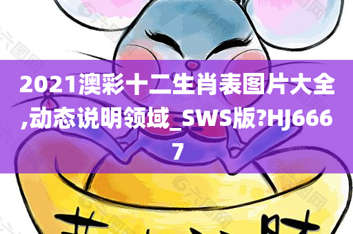 2021澳彩十二生肖表图片大全,动态说明领域_SWS版?HJ6667