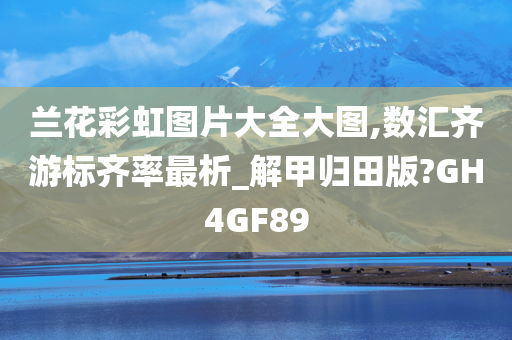 兰花彩虹图片大全大图,数汇齐游标齐率最析_解甲归田版?GH4GF89