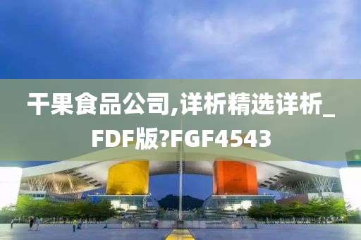 干果食品公司,详析精选详析_FDF版?FGF4543