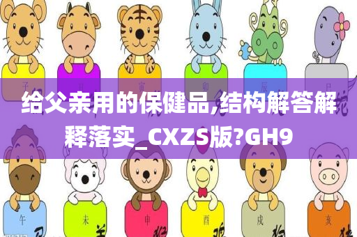 给父亲用的保健品,结构解答解释落实_CXZS版?GH9