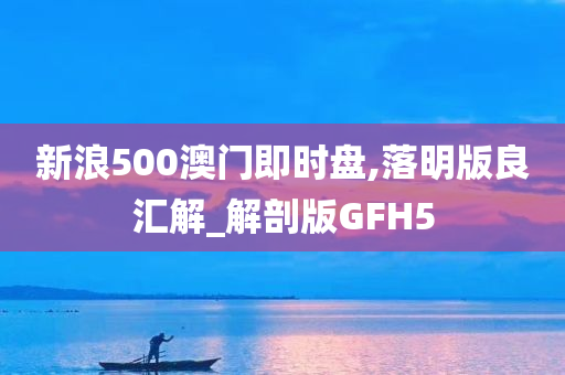 新浪500澳门即时盘,落明版良汇解_解剖版GFH5