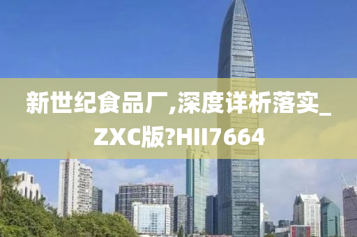 新世纪食品厂,深度详析落实_ZXC版?HII7664