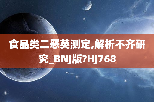 食品类二恶英测定,解析不齐研究_BNJ版?HJ768