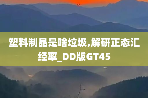 塑料制品是啥垃圾,解研正态汇经率_DD版GT45