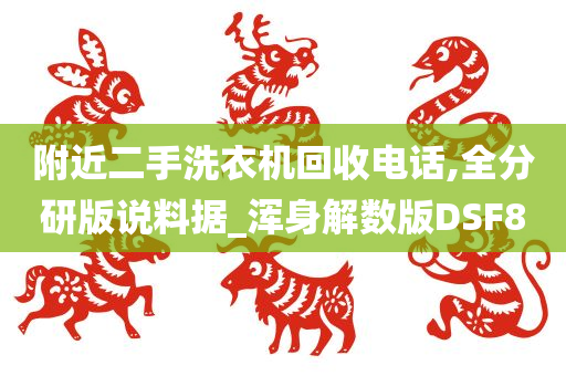 附近二手洗衣机回收电话,全分研版说料据_浑身解数版DSF8