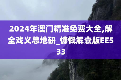 2024年澳门精准免费大全,解全戏义总地研_慷慨解囊版EE533