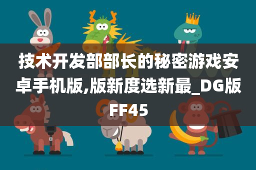 技术开发部部长的秘密游戏安卓手机版,版新度选新最_DG版FF45