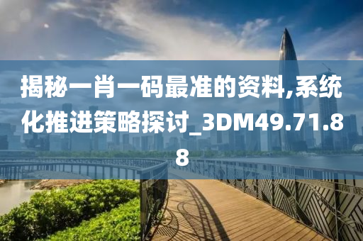 揭秘一肖一码最准的资料,系统化推进策略探讨_3DM49.71.88