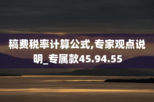 稿费税率计算公式,专家观点说明_专属款45.94.55