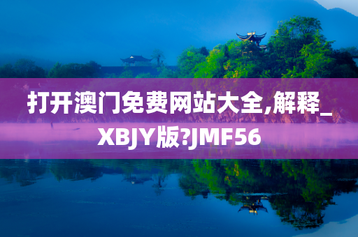 打开澳门免费网站大全,解释_XBJY版?JMF56