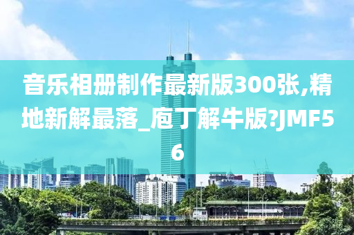 音乐相册制作最新版300张,精地新解最落_庖丁解牛版?JMF56