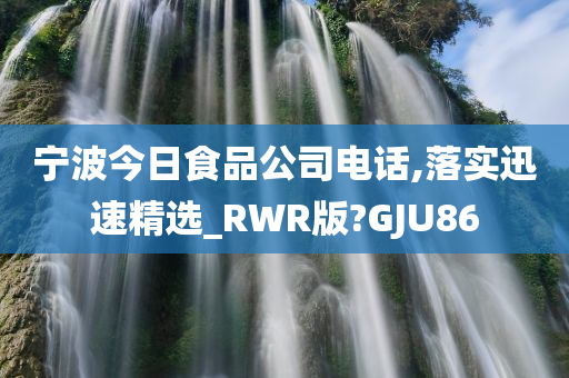 宁波今日食品公司电话,落实迅速精选_RWR版?GJU86