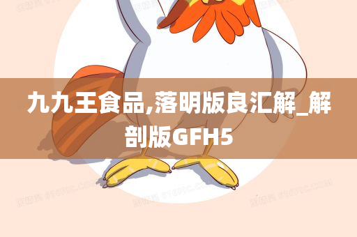 九九王食品,落明版良汇解_解剖版GFH5