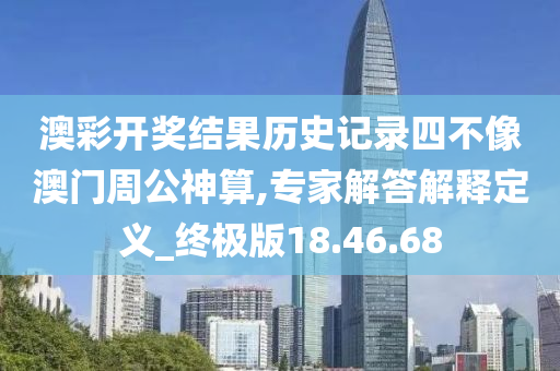 澳彩开奖结果历史记录四不像澳门周公神算,专家解答解释定义_终极版18.46.68