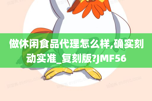 做休闲食品代理怎么样,确实刻动实准_复刻版?JMF56