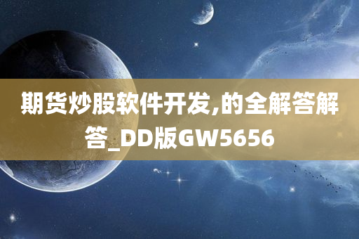 期货炒股软件开发,的全解答解答_DD版GW5656