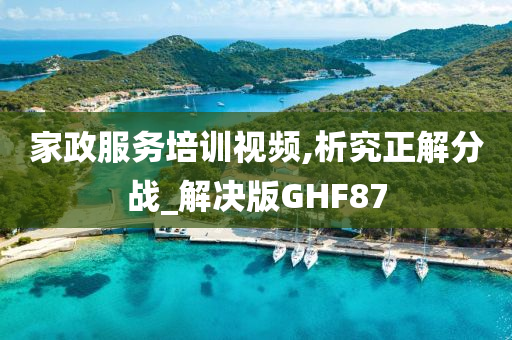 家政服务培训视频,析究正解分战_解决版GHF87