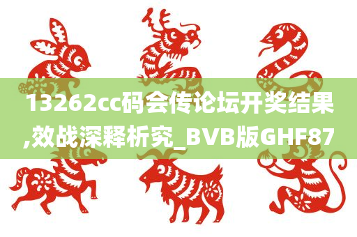 13262cc码会传论坛开奖结果,效战深释析究_BVB版GHF87