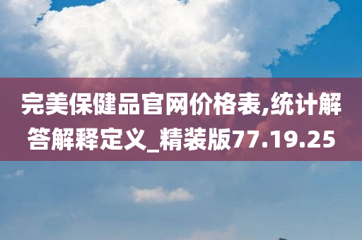 完美保健品官网价格表,统计解答解释定义_精装版77.19.25