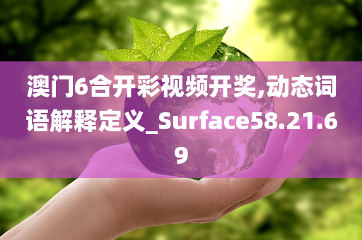 澳门6合开彩视频开奖,动态词语解释定义_Surface58.21.69