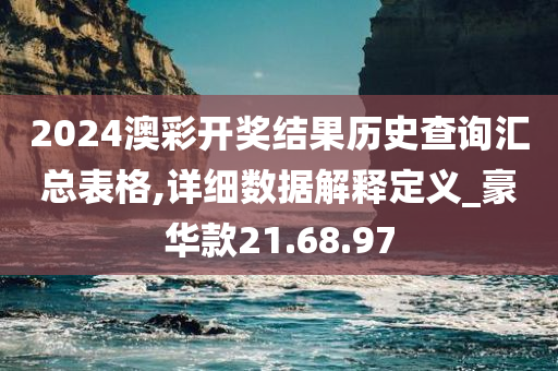 2024澳彩开奖结果历史查询汇总表格,详细数据解释定义_豪华款21.68.97