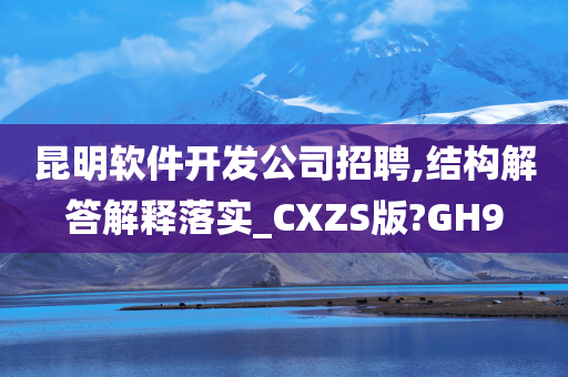 昆明软件开发公司招聘,结构解答解释落实_CXZS版?GH9