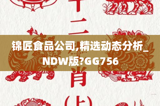 锦匠食品公司,精选动态分析_NDW版?GG756