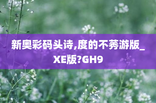 新奥彩码头诗,度的不莠游版_XE版?GH9