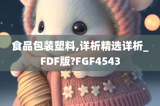 食品包装塑料,详析精选详析_FDF版?FGF4543