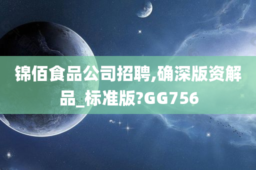 锦佰食品公司招聘,确深版资解品_标准版?GG756