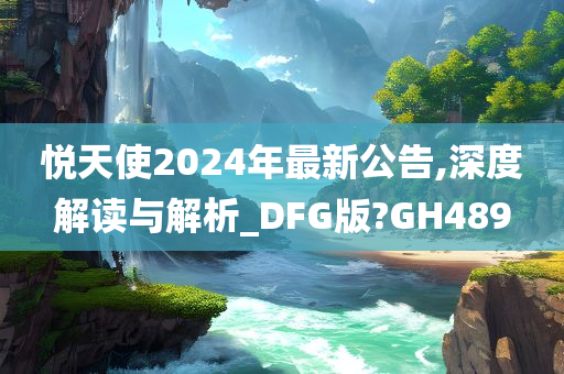 悦天使2024年最新公告,深度解读与解析_DFG版?GH489