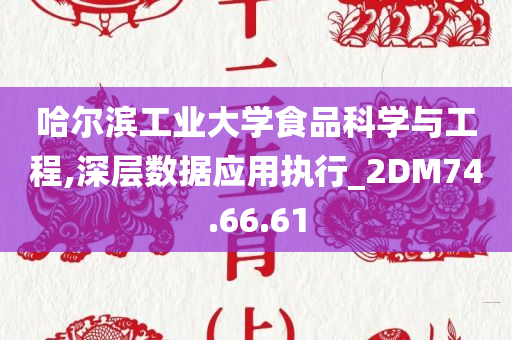 哈尔滨工业大学食品科学与工程,深层数据应用执行_2DM74.66.61