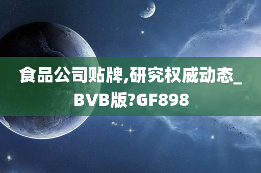 食品公司贴牌,研究权威动态_BVB版?GF898